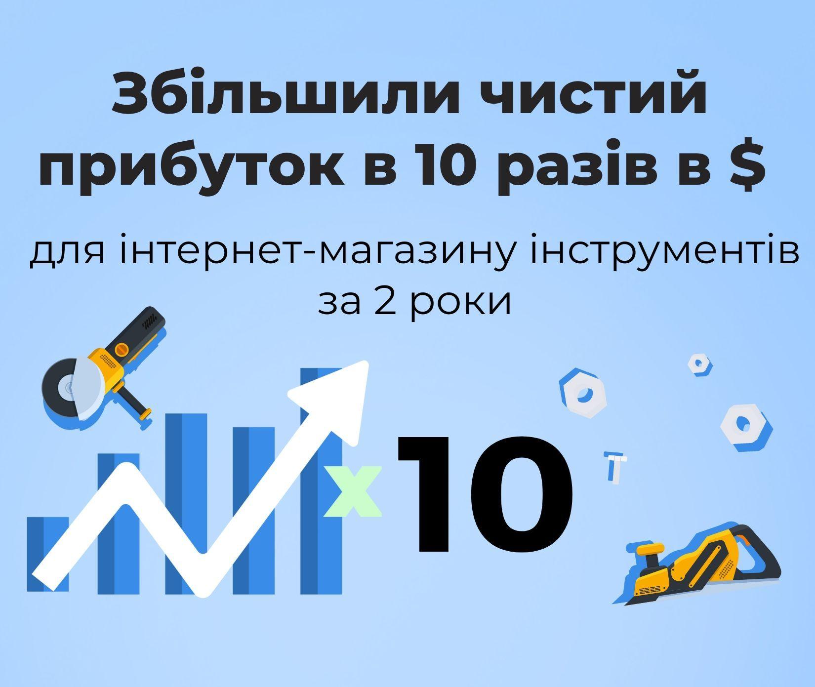 Читати кейс: Збільшили чистий прибуток в 10 разів в $ для інтернет-магазину інструментів за 2 роки
